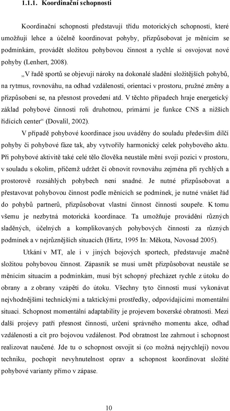 V řadě sportů se objevují nároky na dokonalé sladění složitějších pohybů, na rytmus, rovnováhu, na odhad vzdálenosti, orientaci v prostoru, pružné změny a přizpůsobení se, na přesnost provedení atd.