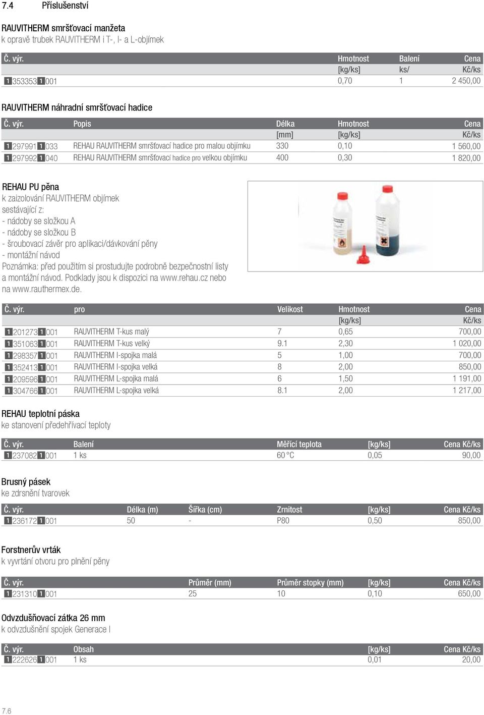 Popis Délka Hmotnost Cena [mm] [kg/ks] Kč/ks 12979911033 REHAU RAUVITHERM smršťovací hadice pro malou objímku 330 0,10 1 560,00 12979921040 REHAU RAUVITHERM smršťovací hadice pro velkou objímku 400