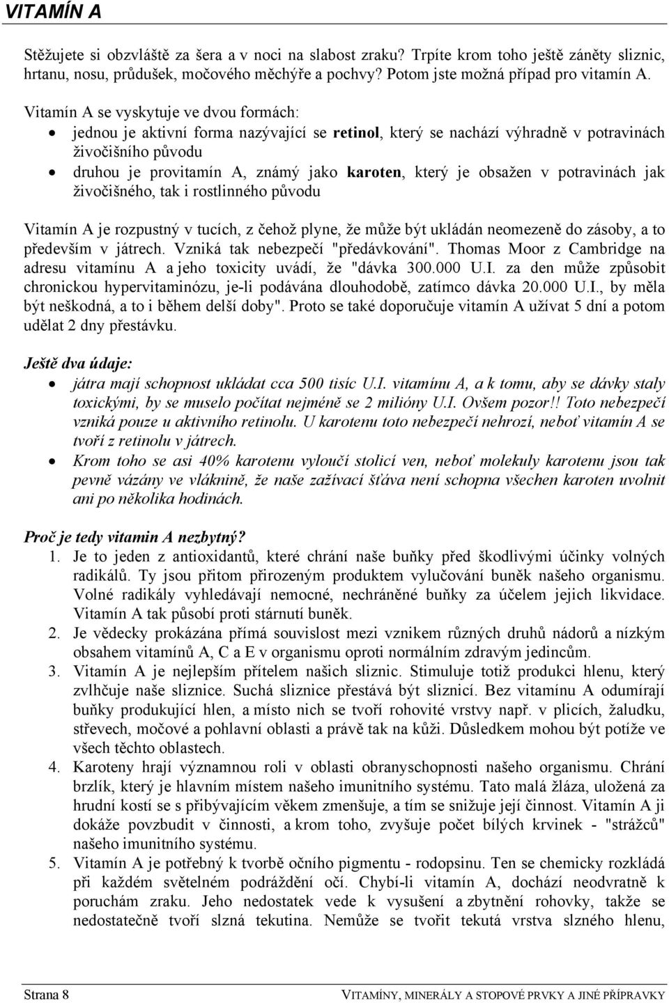 obsažen v potravinách jak živočišného, tak i rostlinného původu Vitamín A je rozpustný v tucích, z čehož plyne, že může být ukládán neomezeně do zásoby, a to především v játrech.