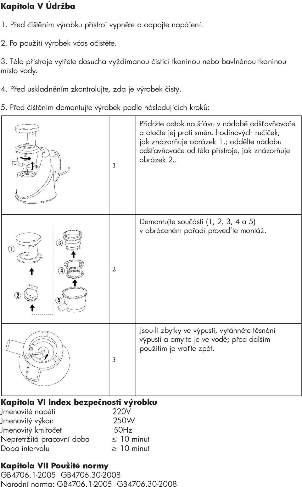 Před čištěním demontujte výrobek podle následujících kroků: Přidržte odtok na šťávu v nádobě odšťavňovače a otočte jej proti směru hodinových ručiček, jak znázorňuje obrázek 1.