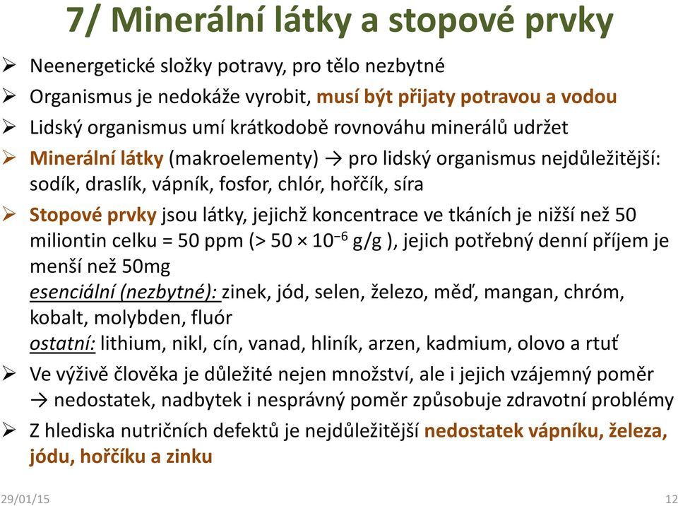 nižší než 50 miliontin celku = 50 ppm(> 50 10 6 g/g ), jejich potřebný denní příjem je menší než 50mg esenciální (nezbytné): zinek, jód, selen, železo, měď, mangan, chróm, kobalt, molybden, fluór