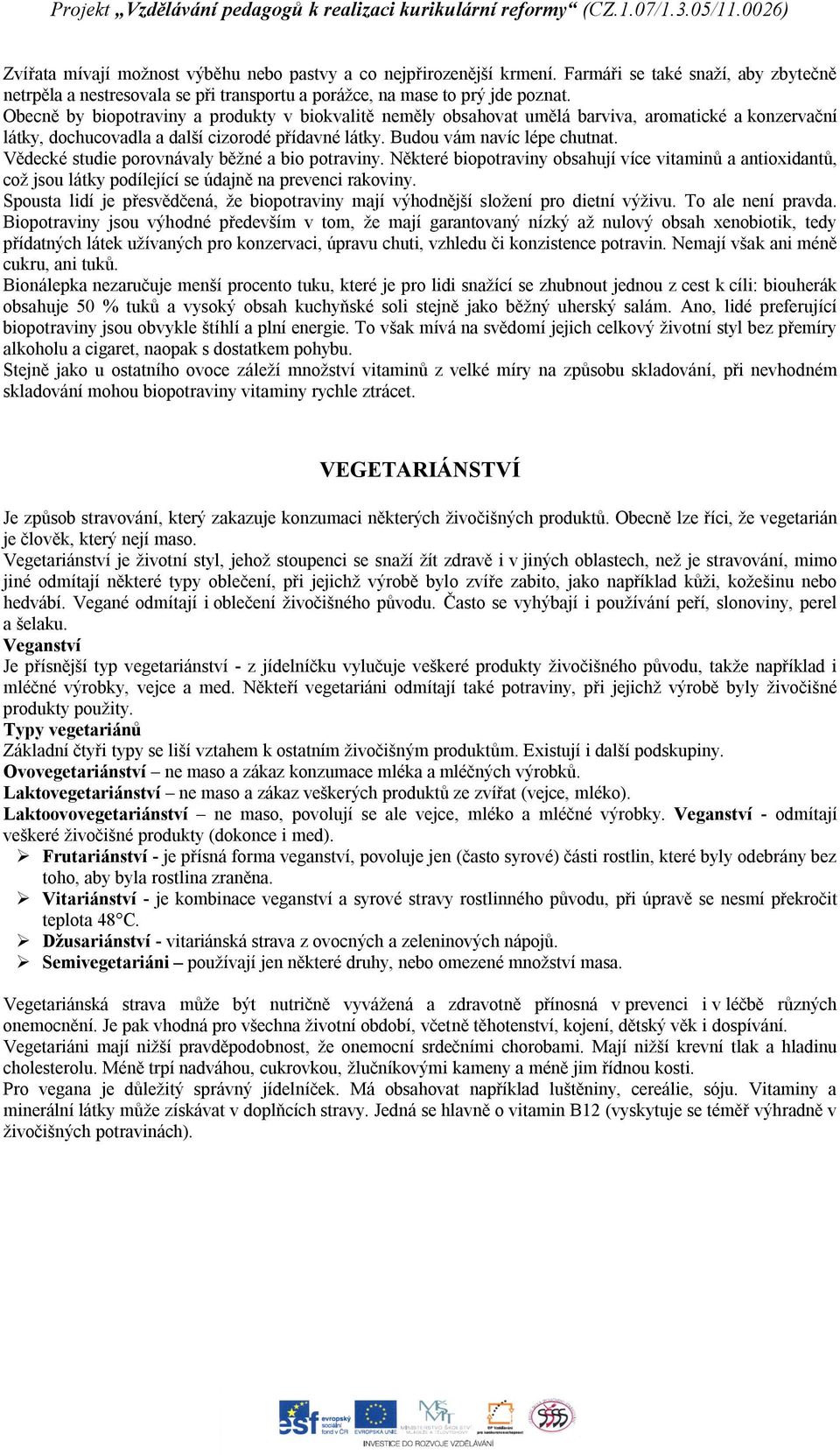 Vědecké studie porovnávaly běžné a bio potraviny. Některé biopotraviny obsahují více vitaminů a antioxidantů, což jsou látky podílející se údajně na prevenci rakoviny.