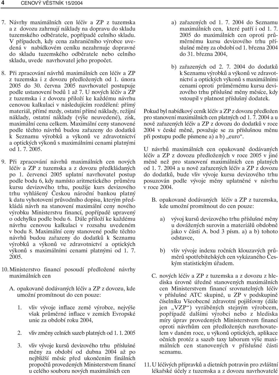 Při zpracování návrhů maximálních cen léčiv a ZP z tuzemska i z dovozu předložených od 1. února 2005 do 30. června 2005 navrhovatel postupuje podle ustanovení bodů 1 až 7.