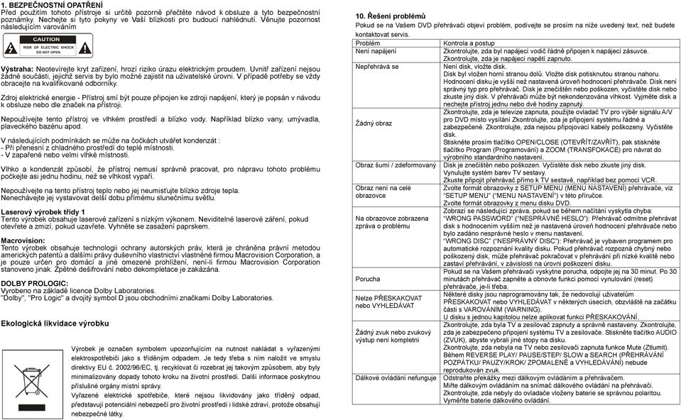 Uvnitř zařízení nejsou žádné součásti, jejichž servis by bylo možné zajistit na uživatelské úrovni. V případě potřeby se vždy obracejte na kvalifikované odborníky.