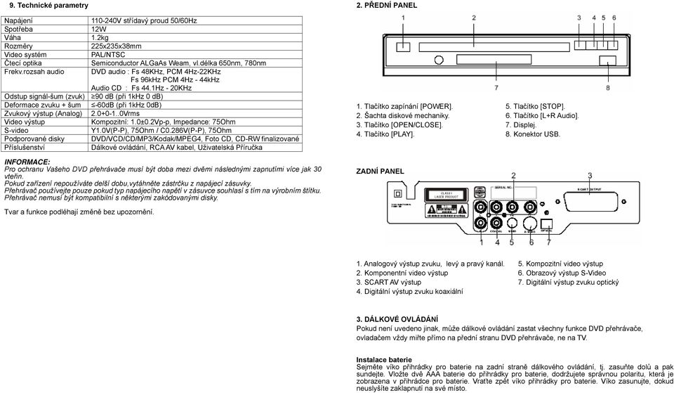 1Hz - 20KHz Odstup signál-šum (zvuk) 90 db (při 1kHz 0 db) Deformace zvuku + šum -60dB (při 1kHz 0dB) Zvukový výstup (Analog) 2.0+0-1..0Vrms Video výstup Kompozitní: 1.0±0.