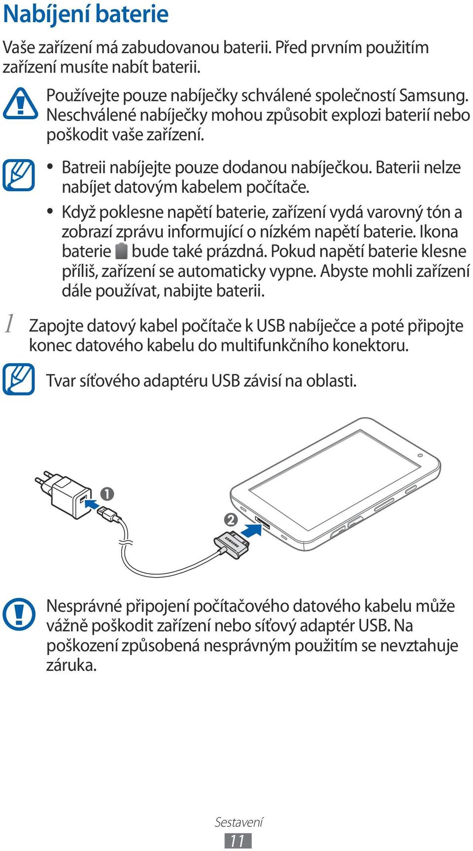 Když poklesne napětí baterie, zařízení vydá varovný tón a zobrazí zprávu informující o nízkém napětí baterie. Ikona baterie bude také prázdná.