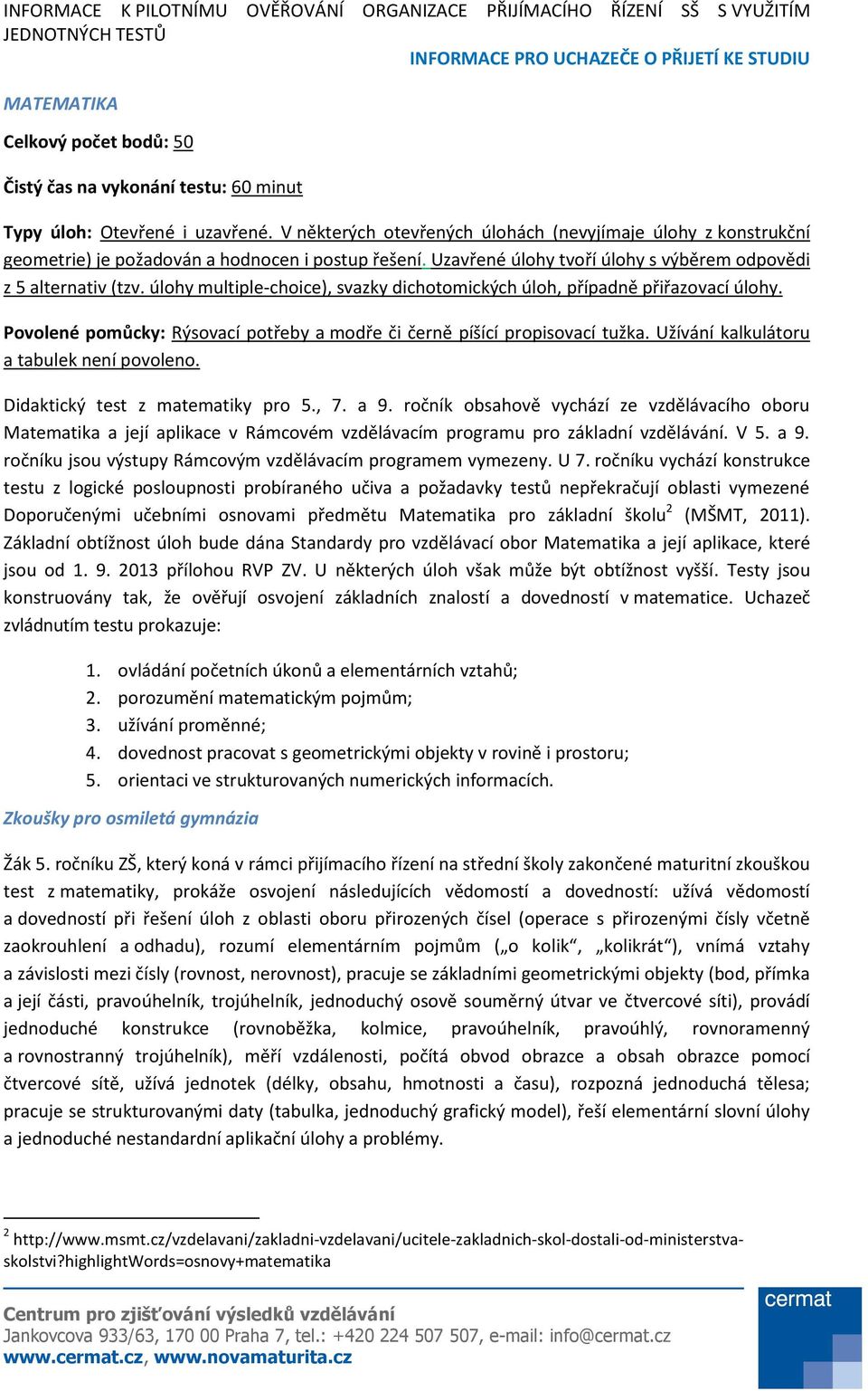 úlohy multiple-choice), svazky dichotomických úloh, případně přiřazovací úlohy. Povolené pomůcky: Rýsovací potřeby a modře či černě píšící propisovací tužka.