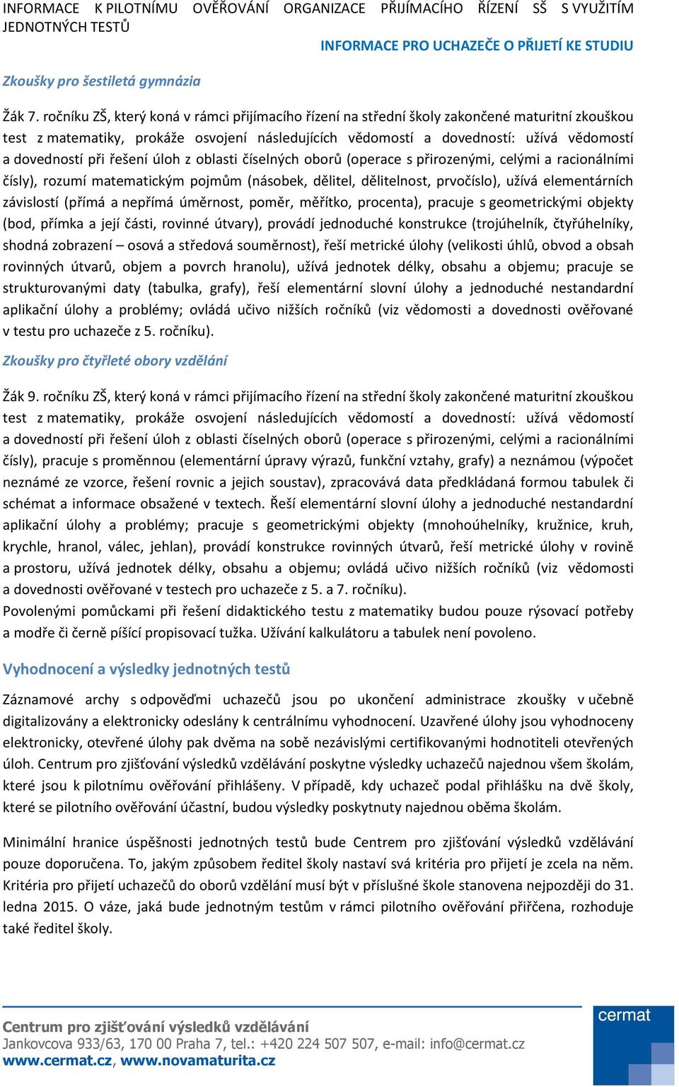 při řešení úloh z oblasti číselných oborů (operace s přirozenými, celými a racionálními čísly), rozumí matematickým pojmům (násobek, dělitel, dělitelnost, prvočíslo), užívá elementárních závislostí