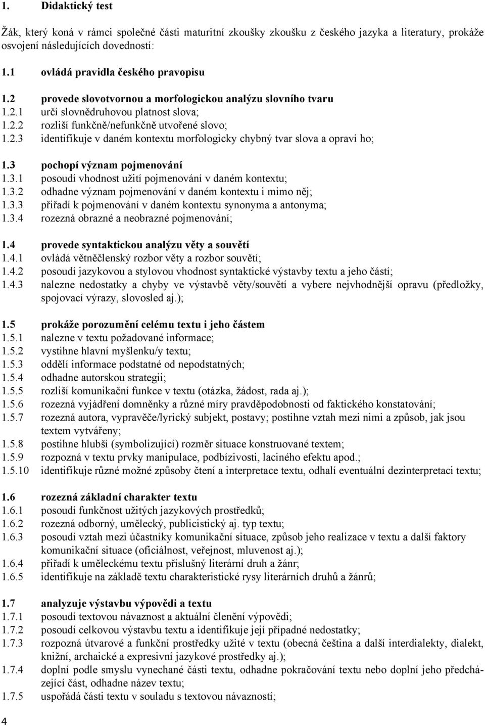 3 pochopí význam pojmenování 1.3.1 posoudí vhodnost užití pojmenování v daném kontextu; 1.3.2 odhadne význam pojmenování v daném kontextu i mimo něj; 1.3.3 přiřadí k pojmenování v daném kontextu synonyma a antonyma; 1.