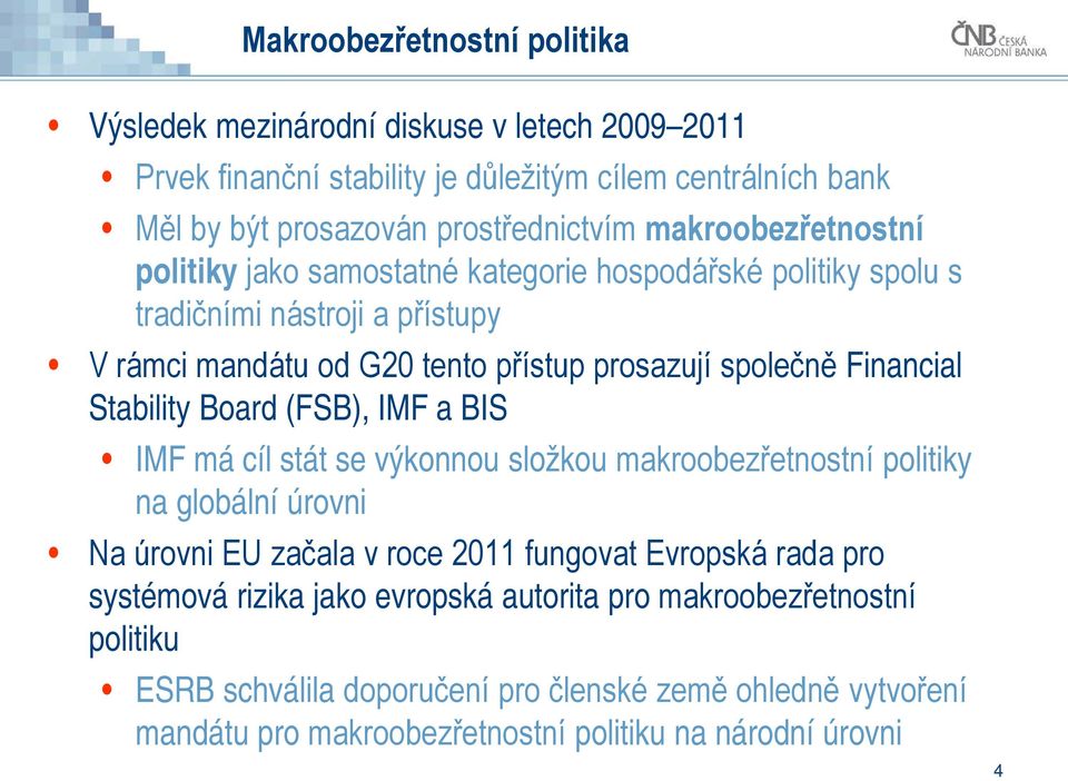 Stability Board (FSB), IMF a BIS IMF má cíl stát se výkonnou složkou makroobezřetnostní politiky na globální úrovni Na úrovni EU začala v roce 2011 fungovat Evropská rada pro