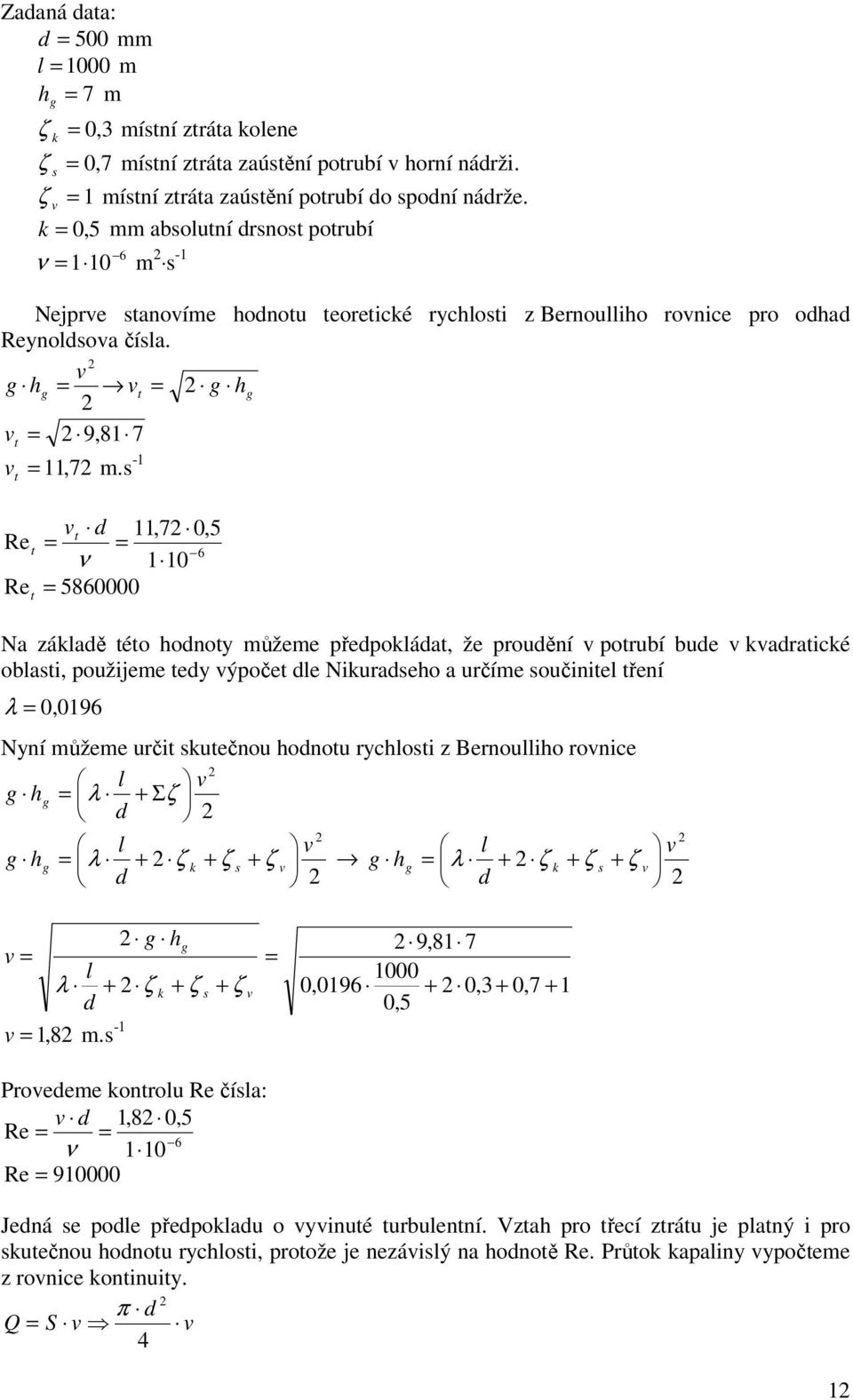 - t Re t d t ν Re 5860000 t,7 0,5 6 0 Na základě této hodoty můžeme ředokládat, že rouděí otrubí bude kadratické oblati, oužijeme tedy ýočet dle Nikuradeho a určíme oučiitel třeí λ 0,096 Nyí můžeme