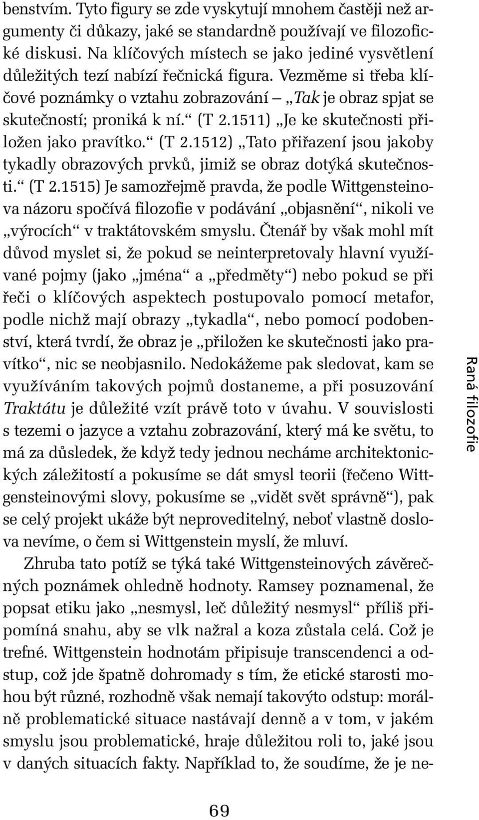 1511) Je ke skutečnosti přiložen jako pravítko. (T 2.1512) Tato přiřazení jsou jakoby tykadly obrazových prvků, jimiž se obraz dotýká skutečnosti. (T 2.1515) Je samozřejmě pravda, že podle Wittgensteinova názoru spočívá filozofie v podávání objasnění, nikoli ve výrocích v traktátovském smyslu.