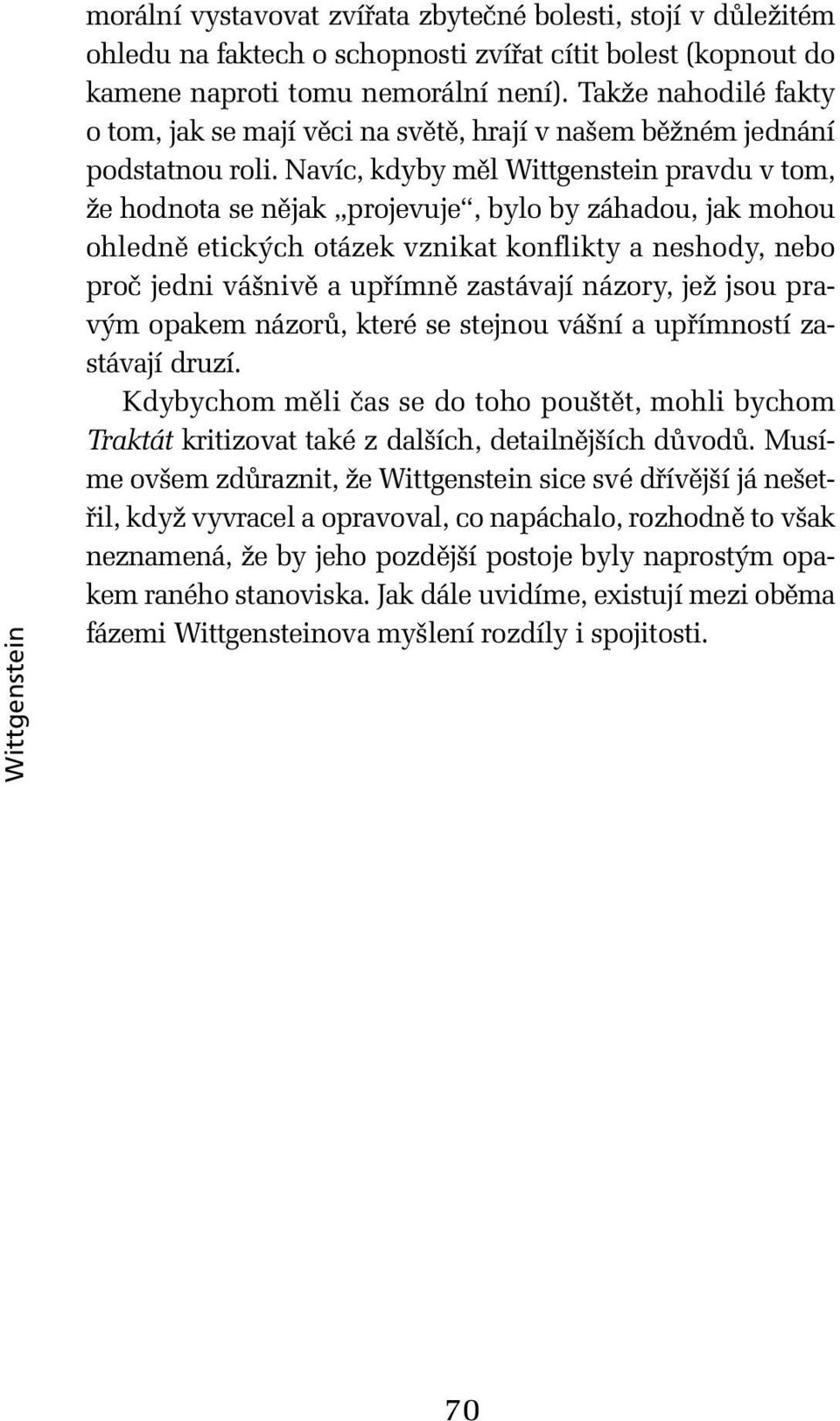 Navíc, kdyby měl Wittgenstein pravdu v tom, že hodnota se nějak projevuje, bylo by záhadou, jak mohou ohledně etických otázek vznikat konflikty a neshody, nebo proč jedni vášnivě a upřímně zastávají