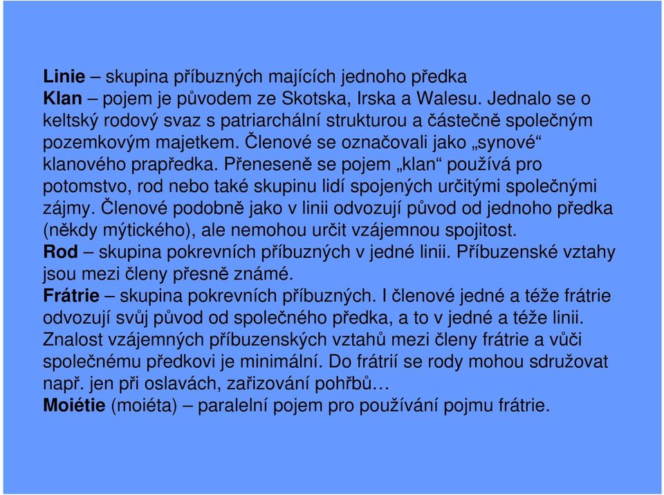 Členové podobně jako v linii odvozují původ od jednoho předka (někdy mýtického), ale nemohou určit vzájemnou spojitost. Rod skupina pokrevních příbuzných v jedné linii.