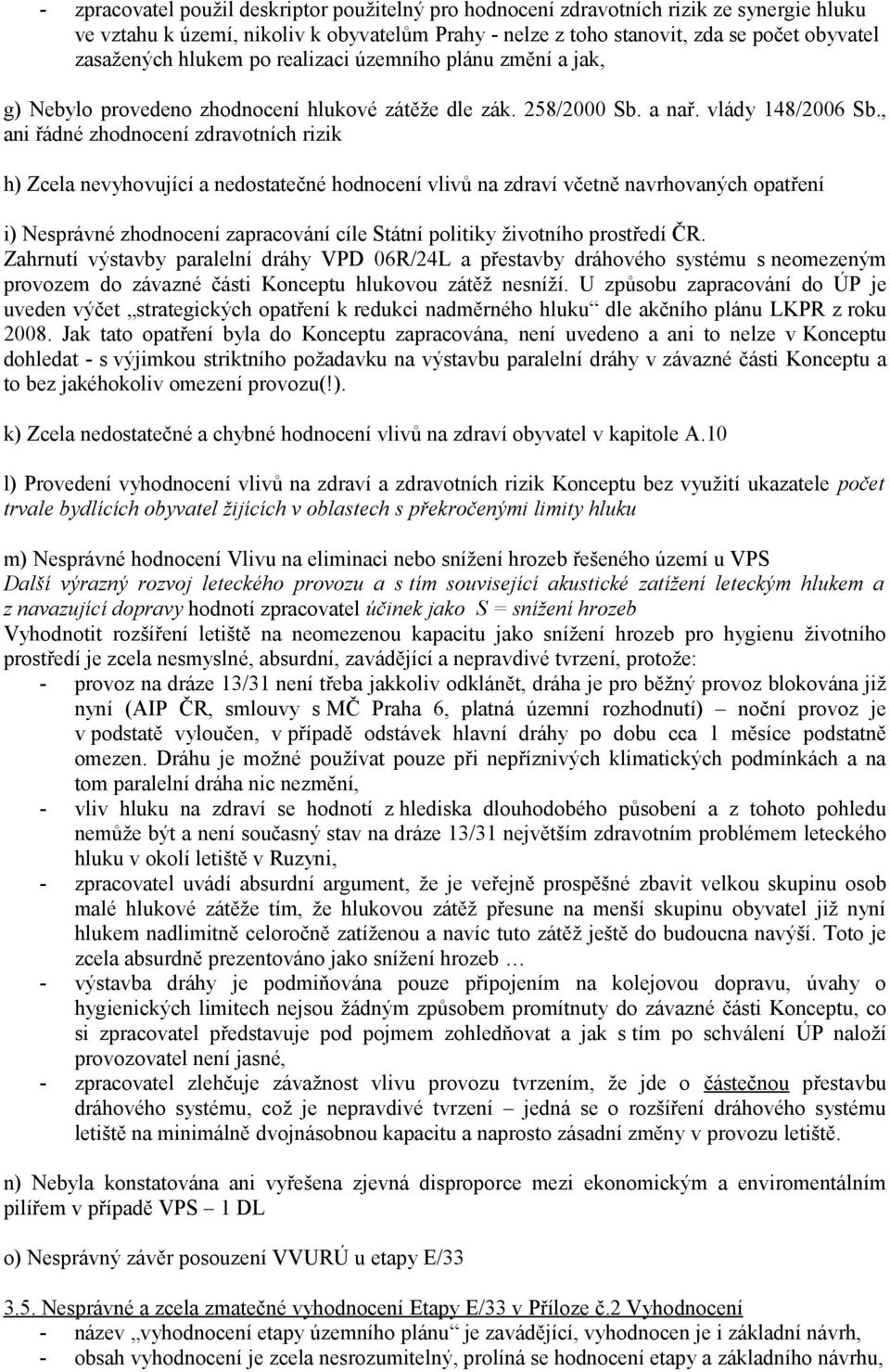 , ani řádné zhodnocení zdravotních rizik h) Zcela nevyhovující a nedostatečné hodnocení vlivů na zdraví včetně navrhovaných opatření i) Nesprávné zhodnocení zapracování cíle Státní politiky životního