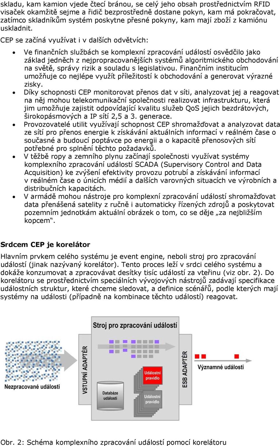 CEP se začíná využívat i v dalších odvětvích: Ve finančních službách se komplexní zpracování událostí osvědčilo jako základ jedněch z nejpropracovanějších systémů algoritmického obchodování na světě,