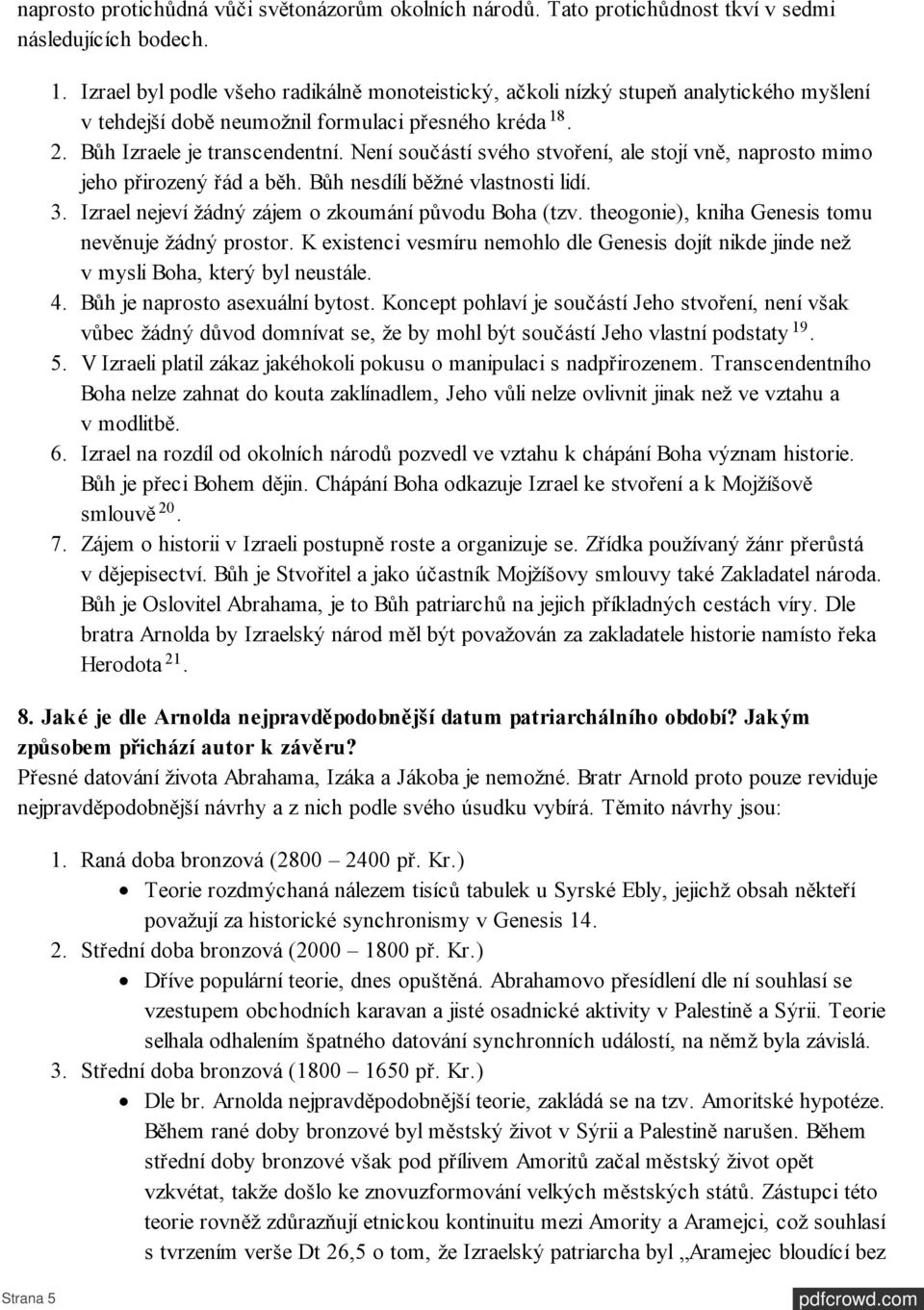 Není součástí svého stvoření, ale stojí vně, naprosto mimo jeho přirozený řád a běh. Bůh nesdílí běžné vlastnosti lidí. 3. Izrael nejeví žádný zájem o zkoumání původu Boha (tzv.