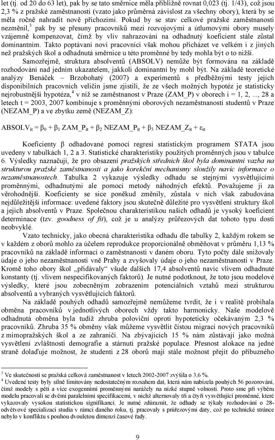 Pokud by se stav celkové pražské zaměstnanosti nezměnil, 3 pak by se přesuny pracovníků mezi rozvojovými a útlumovými obory musely vzájemně kompenzovat, čímž by vliv nahrazování na odhadnutý