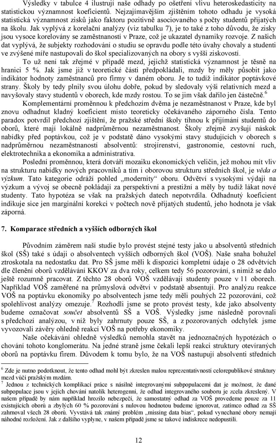 Jak vyplývá z korelační analýzy (viz tabulku 7), je to také z toho důvodu, že zisky jsou vysoce korelovány se zaměstnaností v Praze, což je ukazatel dynamiky rozvoje.