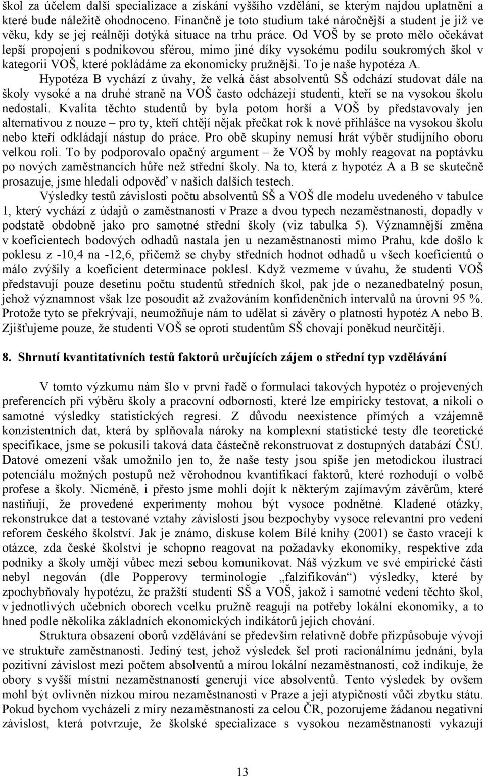 Od VOŠ by se proto mělo očekávat lepší propojení s podnikovou sférou, mimo jiné díky vysokému podílu soukromých škol v kategorii VOŠ, které pokládáme za ekonomicky pružnější. To je naše hypotéza A.