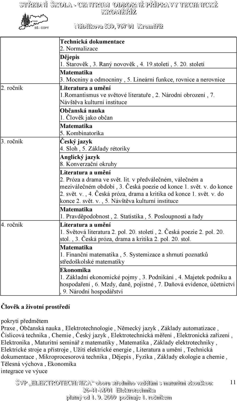 ročník Český jazyk 4. Sloh, 5. Základy rétoriky Anglický jazyk 8. Konverzační okruhy Literatura a umění 2. Próza a drama ve svět. lit. v předválečném, válečném a meziválečném období, 3.