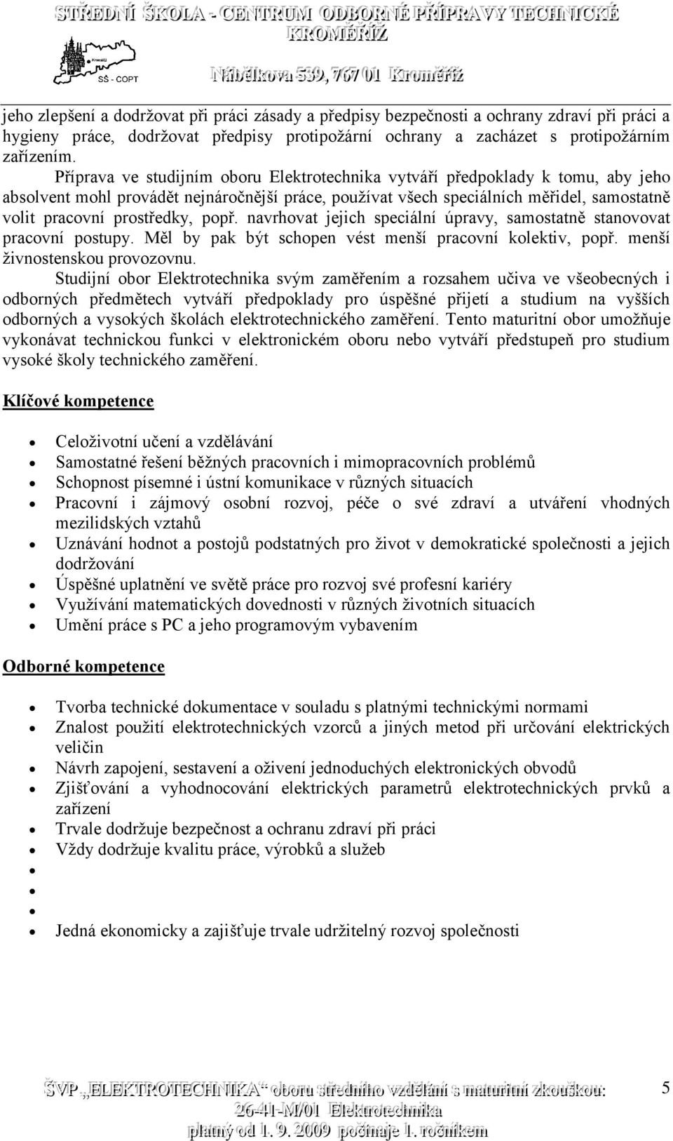 popř. navrhovat jejich speciální úpravy, samostatně stanovovat pracovní postupy. Měl by pak být schopen vést menší pracovní kolektiv, popř. menší živnostenskou provozovnu.