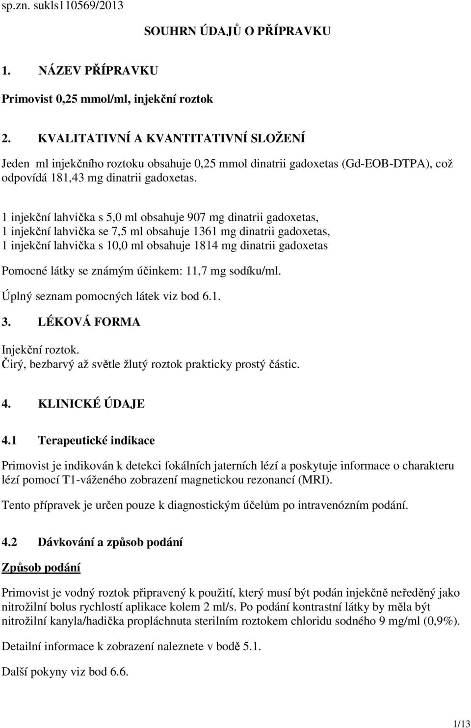 1 injekční lahvička s 5,0 ml obsahuje 907 mg dinatrii gadoxetas, 1 injekční lahvička se 7,5 ml obsahuje 1361 mg dinatrii gadoxetas, 1 injekční lahvička s 10,0 ml obsahuje 1814 mg dinatrii gadoxetas