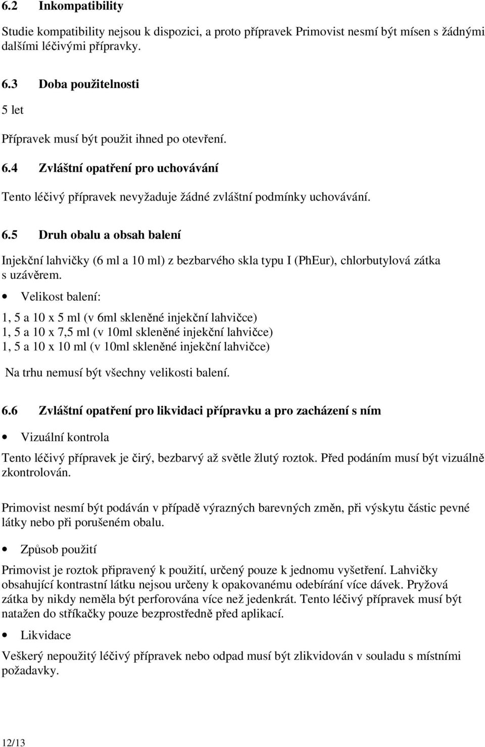 Velikost balení: 1, 5 a 10 x 5 ml (v 6ml skleněné injekční lahvičce) 1, 5 a 10 x 7,5 ml (v 10ml skleněné injekční lahvičce) 1, 5 a 10 x 10 ml (v 10ml skleněné injekční lahvičce) Na trhu nemusí být