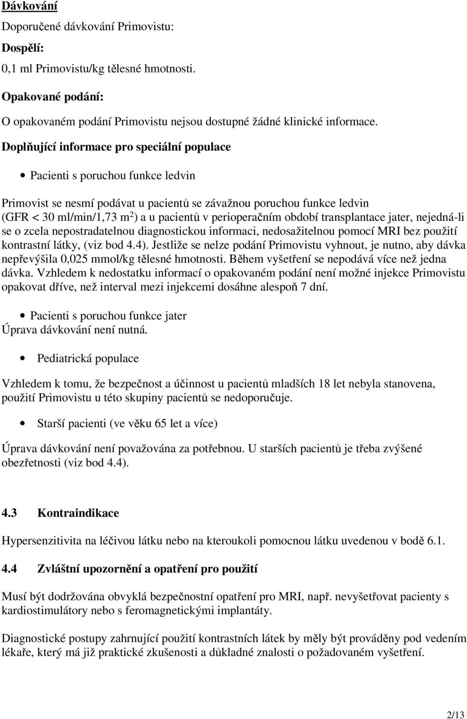 perioperačním období transplantace jater, nejedná-li se o zcela nepostradatelnou diagnostickou informaci, nedosažitelnou pomocí MRI bez použití kontrastní látky, (viz bod 4.4).