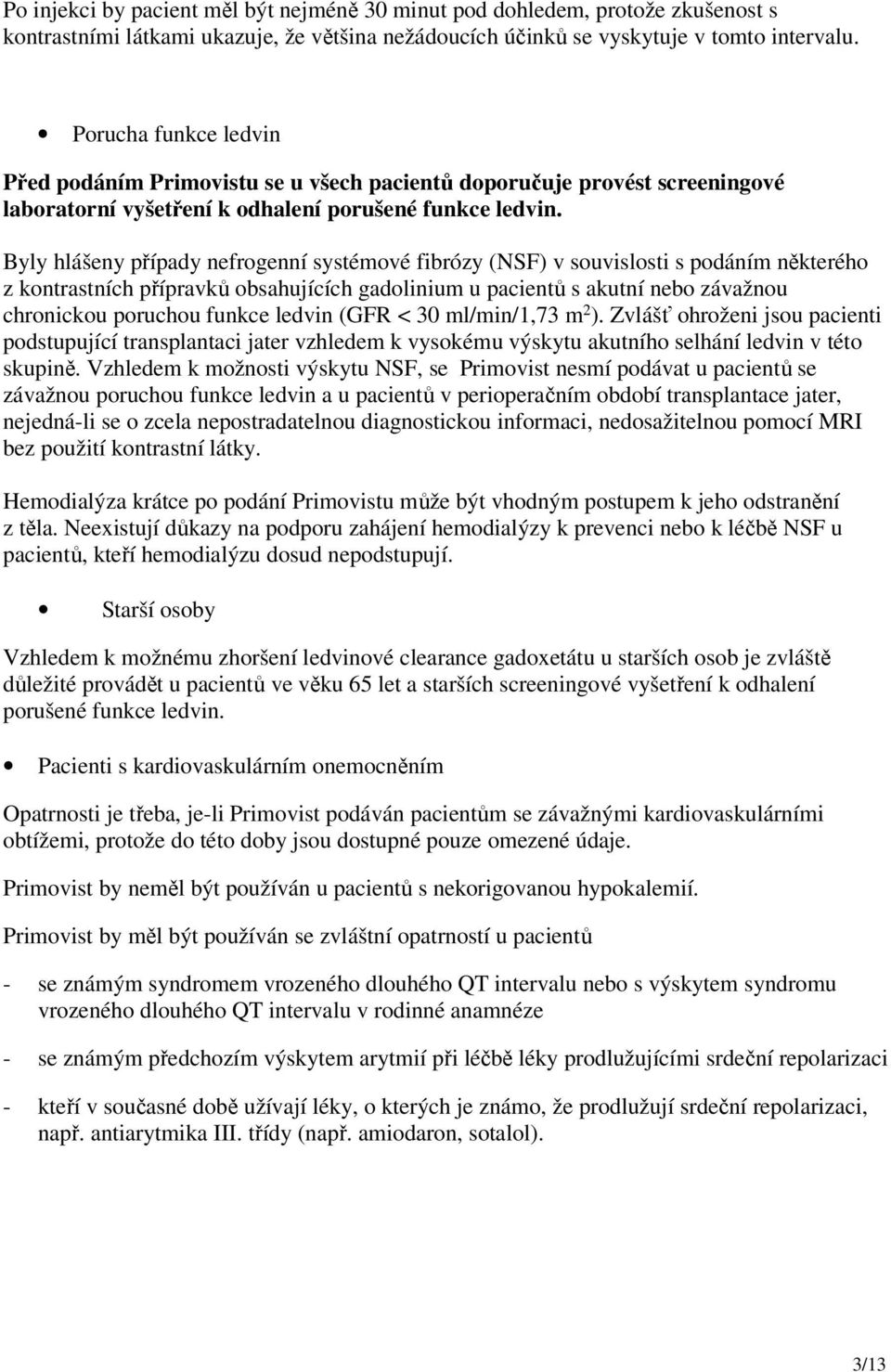 Byly hlášeny případy nefrogenní systémové fibrózy (NSF) v souvislosti s podáním některého z kontrastních přípravků obsahujících gadolinium u pacientů s akutní nebo závažnou chronickou poruchou funkce