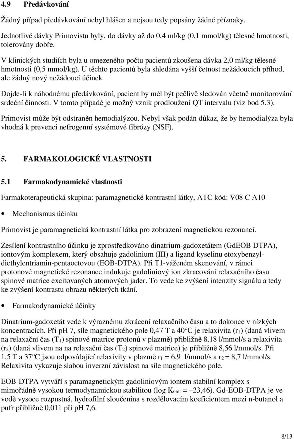 V klinických studiích byla u omezeného počtu pacientů zkoušena dávka 2,0 ml/kg tělesné hmotnosti (0,5 mmol/kg).