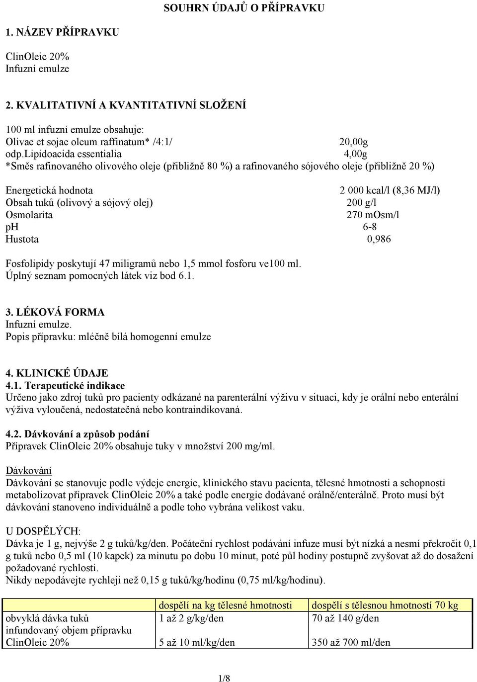 sójový olej) 200 g/l Osmolarita 270 mosm/l ph 6-8 Hustota 0,986 Fosfolipidy poskytují 47 miligramů nebo 1,5 mmol fosforu ve100 ml. Úplný seznam pomocných látek viz bod 6.1. 3.