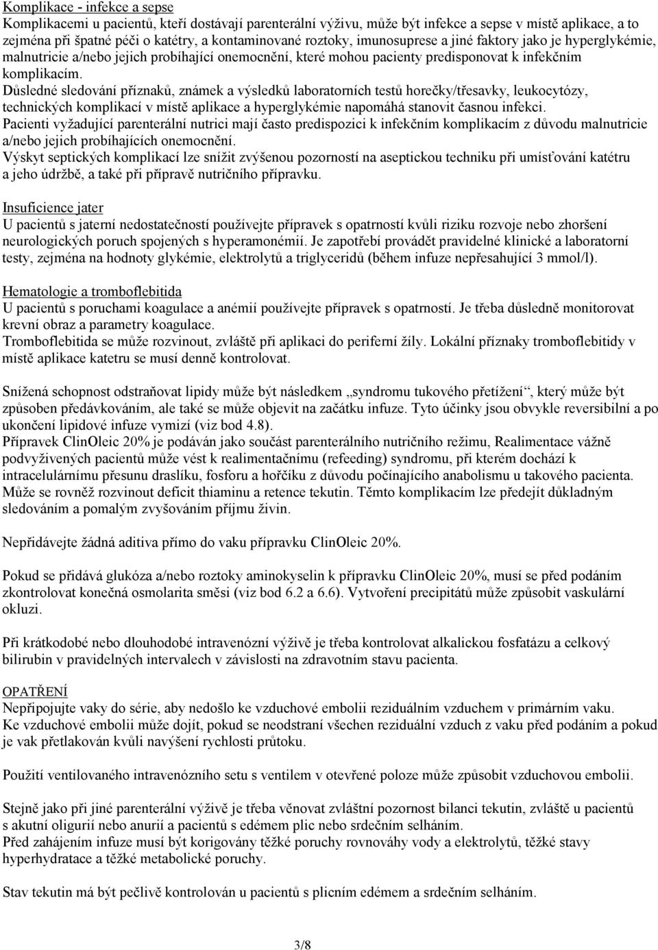 Důsledné sledování příznaků, známek a výsledků laboratorních testů horečky/třesavky, leukocytózy, technických komplikací v místě aplikace a hyperglykémie napomáhá stanovit časnou infekci.