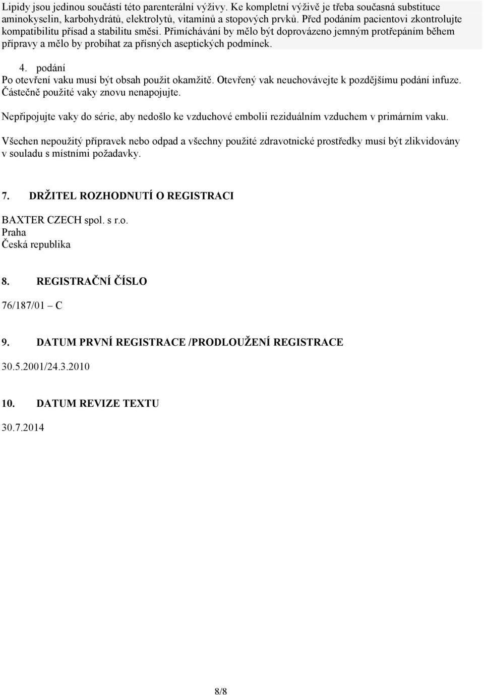 4. podání Po otevření vaku musí být obsah použit okamžitě. Otevřený vak neuchovávejte k pozdějšímu podání infuze. Částečně použité vaky znovu nenapojujte.