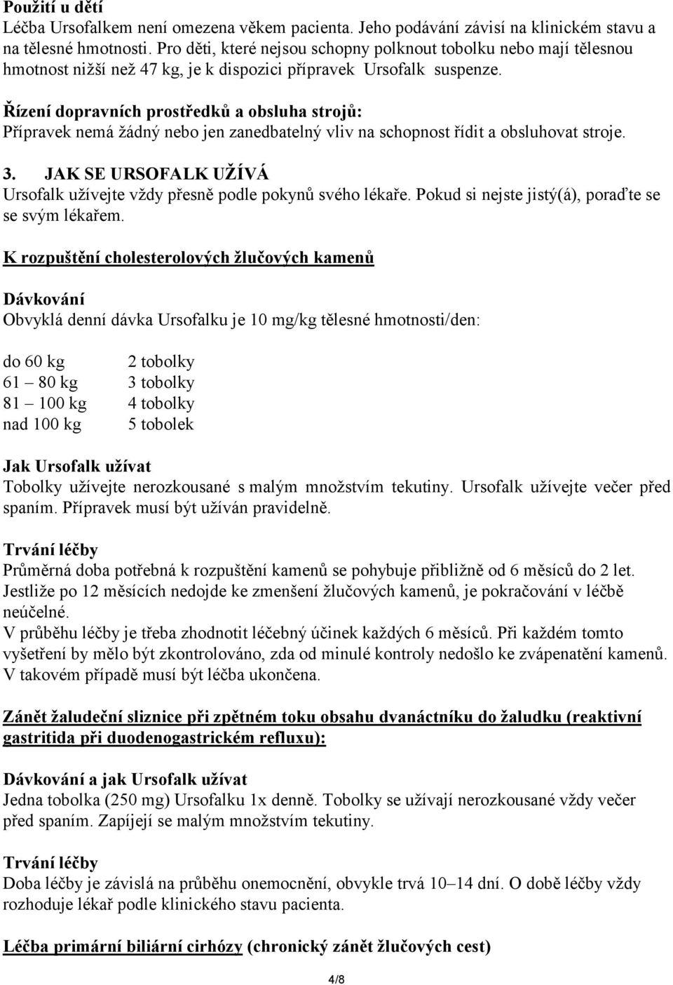 Řízení dopravních prostředků a obsluha strojů: Přípravek nemá žádný nebo jen zanedbatelný vliv na schopnost řídit a obsluhovat stroje. 3.