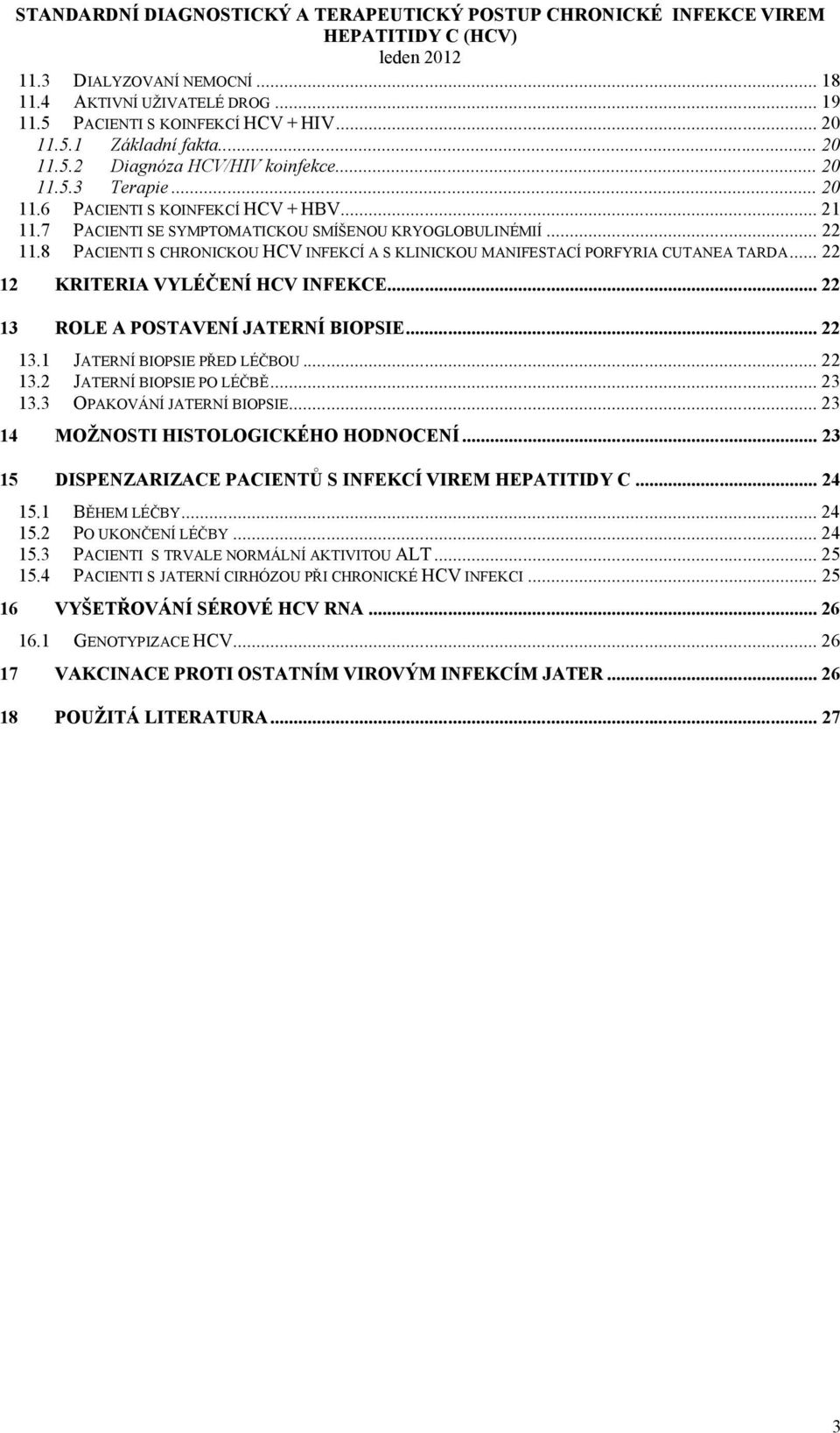 .. 22 13 ROLE A POSTAVENÍ JATERNÍ BIOPSIE... 22 13.1 JATERNÍ BIOPSIE PŘED LÉČBOU... 22 13.2 JATERNÍ BIOPSIE PO LÉČBĚ... 23 13.3 OPAKOVÁNÍ JATERNÍ BIOPSIE... 23 14 MOŽNOSTI HISTOLOGICKÉHO HODNOCENÍ.