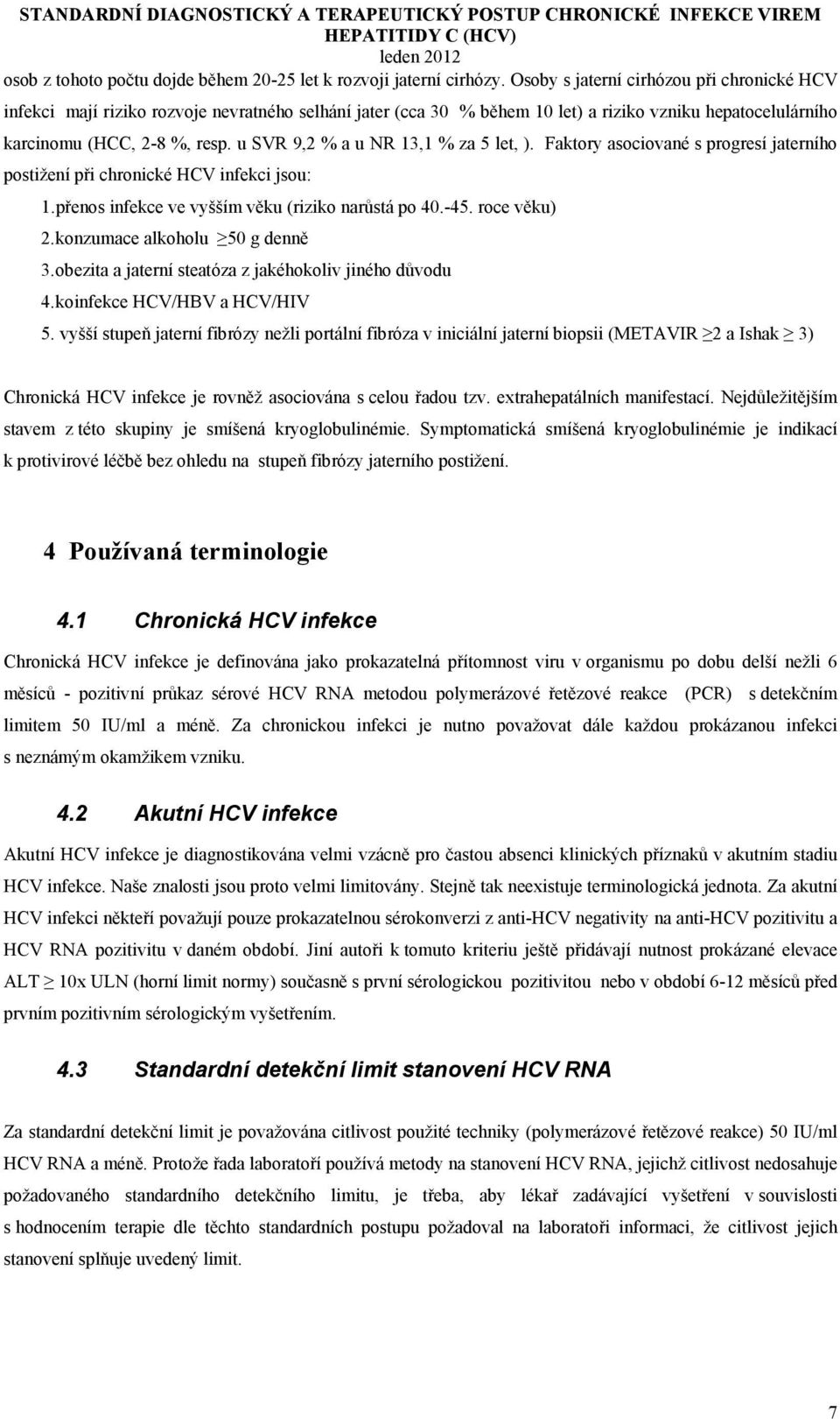 u SVR 9,2 % a u NR 13,1 % za 5 let, ). Faktory asociované s progresí jaterního postižení při chronické HCV infekci jsou: 1. přenos infekce ve vyšším věku (riziko narůstá po 40.-45. roce věku) 2.