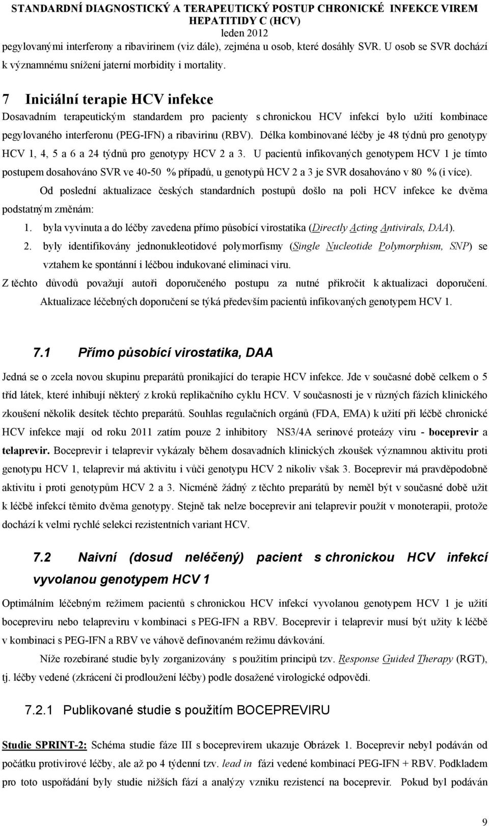 Délka kombinované léčby je 48 týdnů pro genotypy HCV 1, 4, 5 a 6 a 24 týdnů pro genotypy HCV 2 a 3.