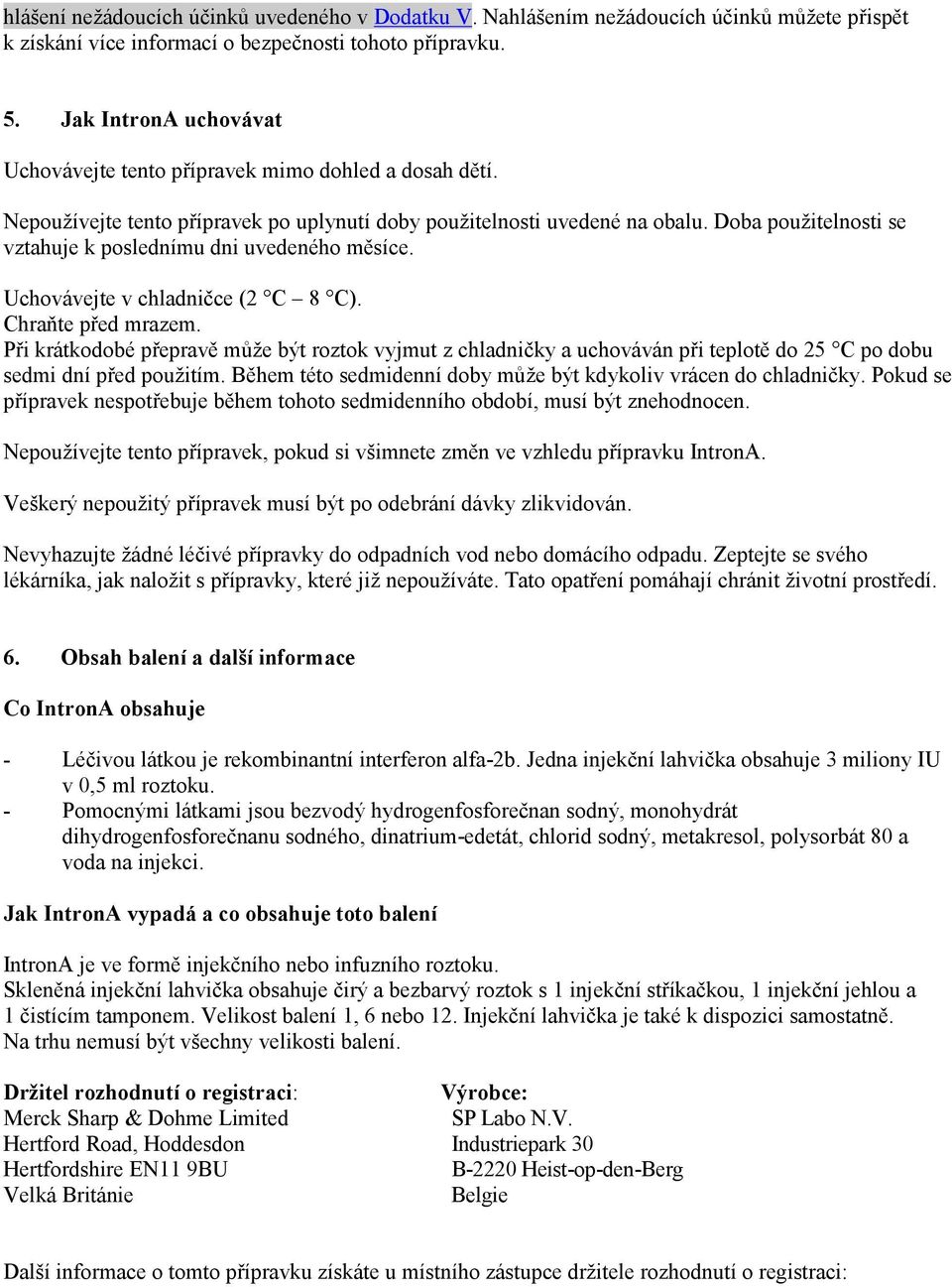 Doba použitelnosti se vztahuje k poslednímu dni uvedeného měsíce. Uchovávejte v chladničce (2 C 8 C). Chraňte před mrazem.