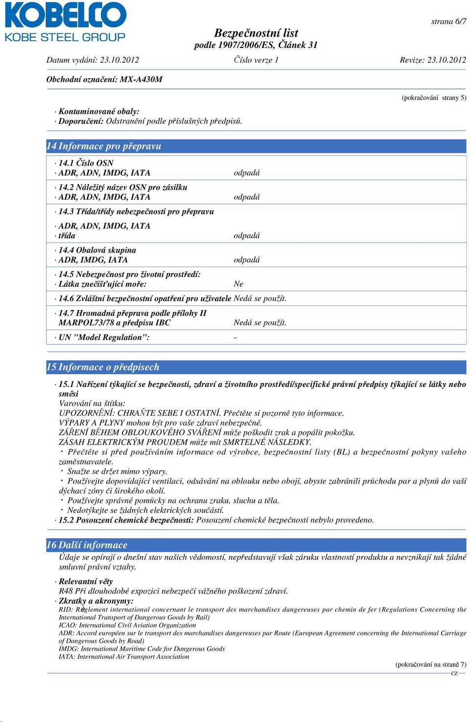 5 Nebezpečnost pro životní prostředí: Látka znečišťující moře: Ne 14.6 Zvláštní bezpečnostní opatření pro uživatele Nedá se použít. 14.7 Hromadná přeprava podle přílohy II MARPOL73/78 a předpisu IBC UN "Model Regulation": - Nedá se použít.