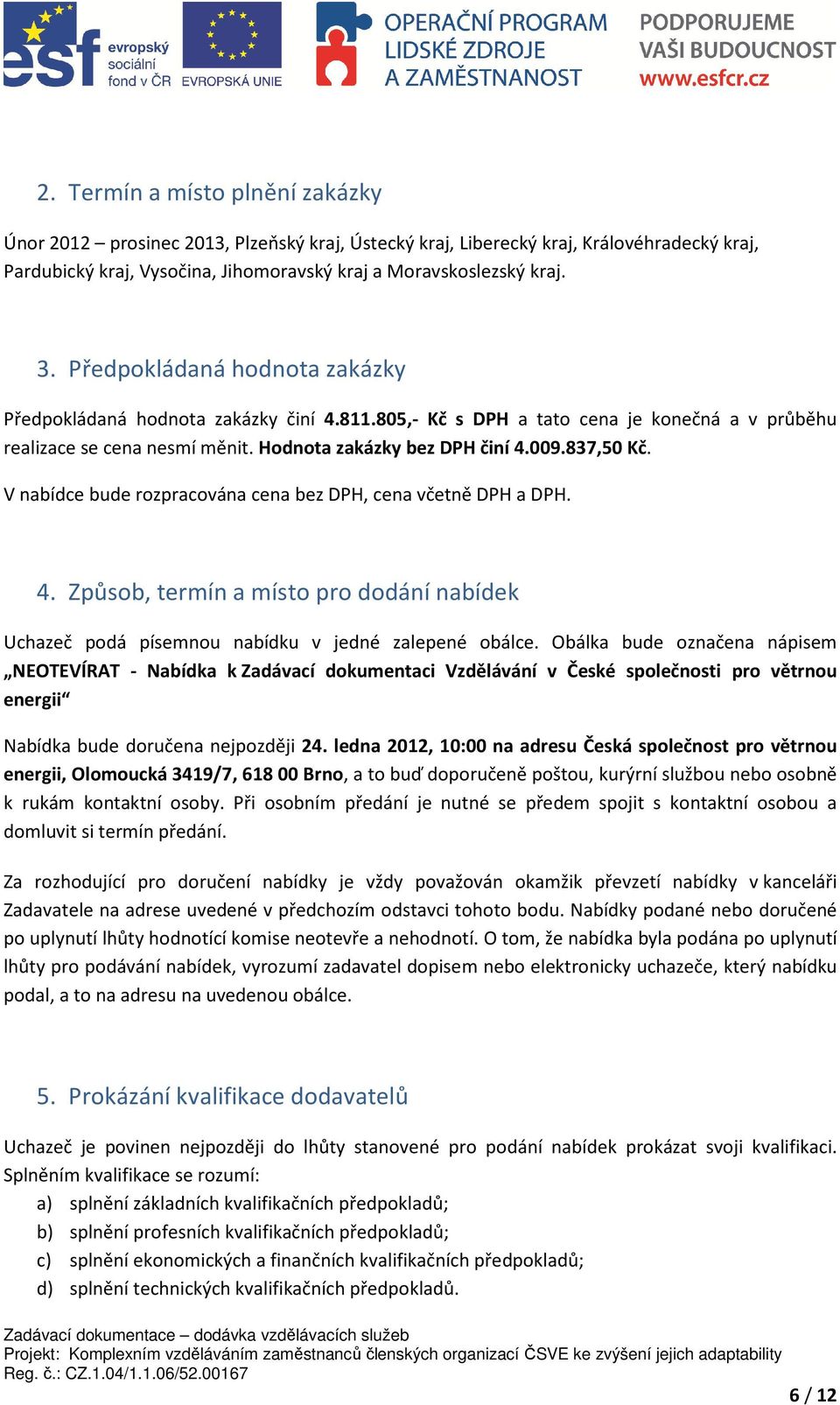 V nabídce bude rozpracována cena bez DPH, cena včetně DPH a DPH. 4. Způsob, termín a místo pro dodání nabídek Uchazeč podá písemnou nabídku v jedné zalepené obálce.