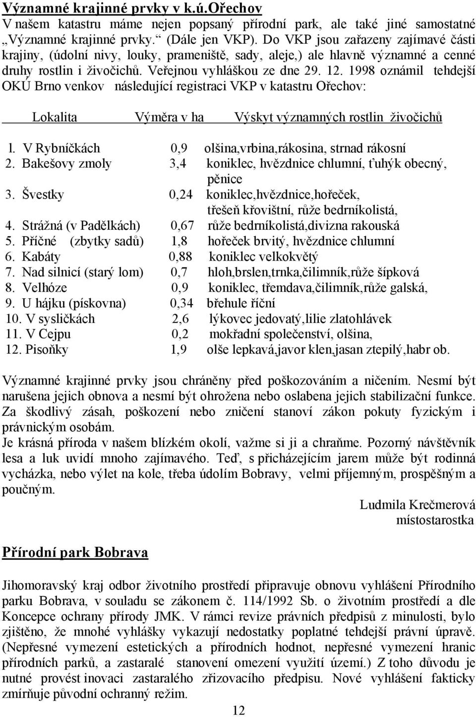 1998 oznámil tehdejší OKÚ Brno venkov následující registraci VKP v katastru Ořechov: Lokalita Výměra v ha Výskyt významných rostlin živočichů l.