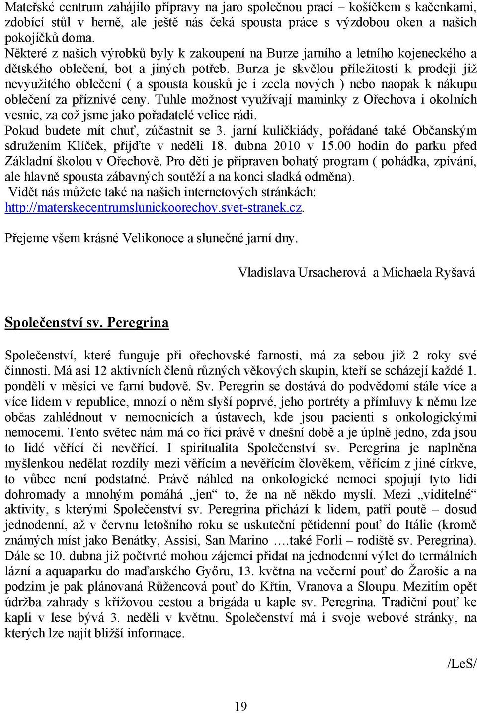 Burza je skvělou příležitostí k prodeji již nevyužitého oblečení ( a spousta kousků je i zcela nových ) nebo naopak k nákupu oblečení za příznivé ceny.