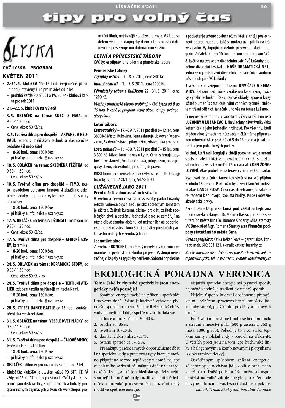 Cena lekce: 50 Kč/os. 3. 5. Tvořivá dílna pro dospělé AKVAREL A HED- VÁBÍ, jednou z malířských technik si vlastnoručně ozdobíte šál nebo šátek. 18-20 hod., cena: 150 Kč/os.