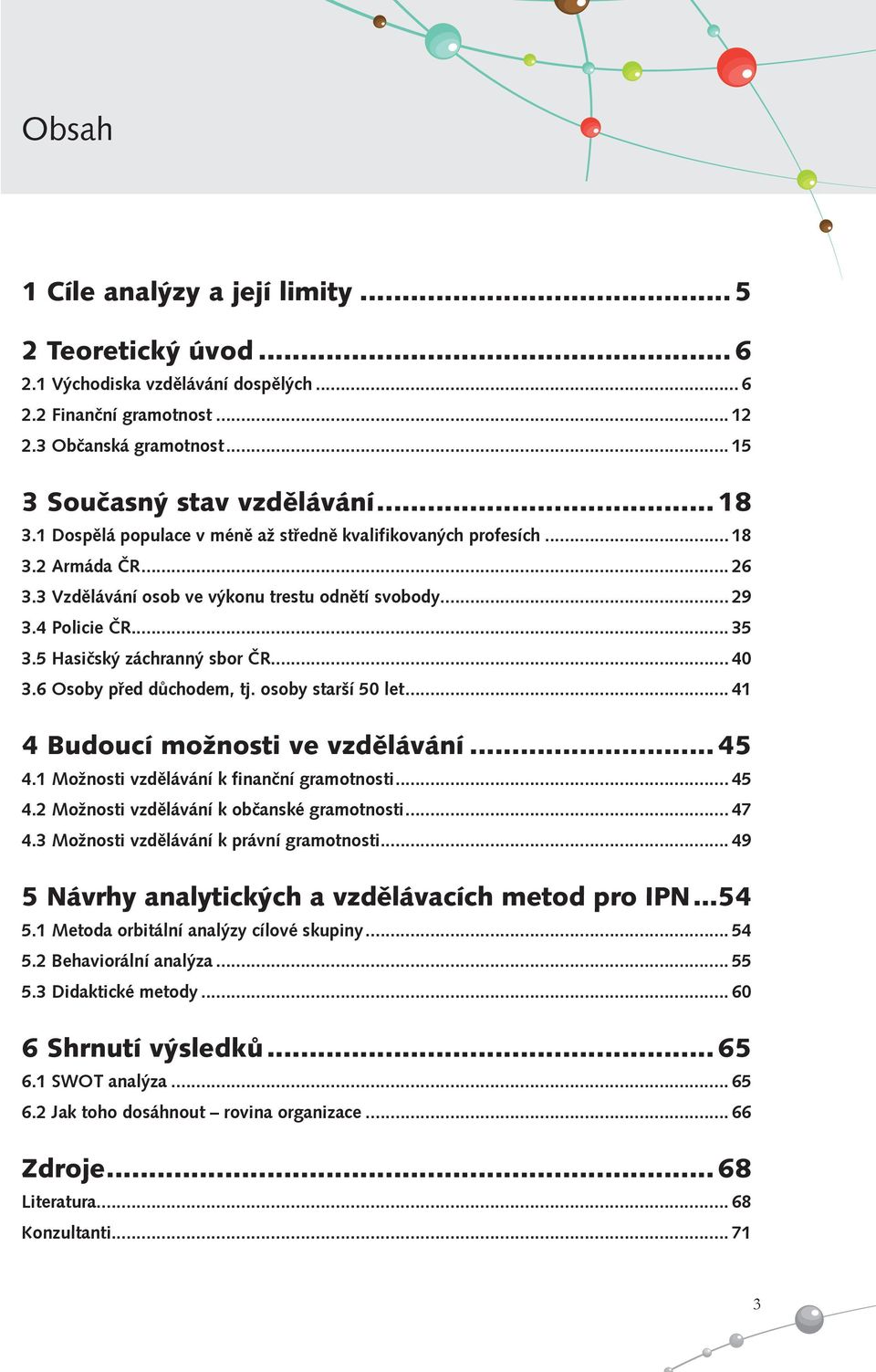 5 Hasičský záchranný sbor ČR... 40 3.6 Osoby před důchodem, tj. osoby starší 50 let... 41 4 Budoucí možnosti ve vzdělávání... 45 4.1 Možnosti vzdělávání k finanční gramotnosti... 45 4.2 Možnosti vzdělávání k občanské gramotnosti.