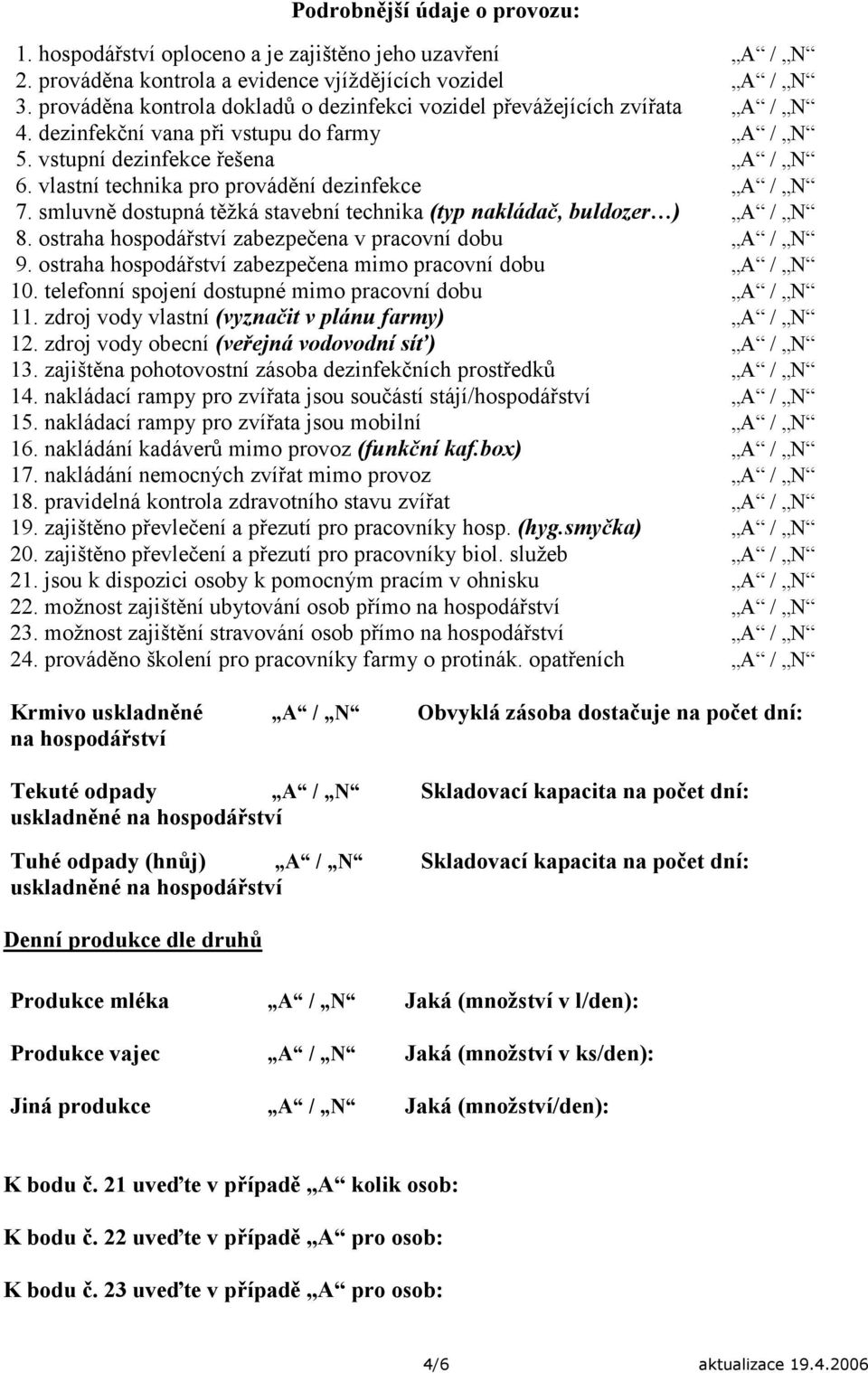 vlastní technika pro provádění dezinfekce A / N 7. smluvně dostupná těžká stavební technika (typ nakládač, buldozer ) A / N 8. ostraha hospodářství zabezpečena v pracovní dobu A / N 9.