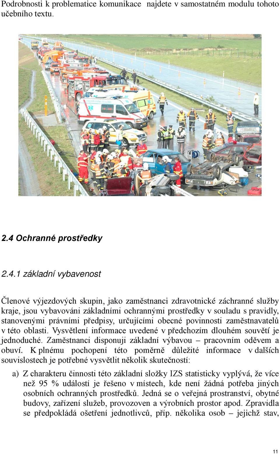 1 základní vybavenost Členové výjezdových skupin, jako zaměstnanci zdravotnické záchranné služby kraje, jsou vybavováni základními ochrannými prostředky v souladu s pravidly, stanovenými právními