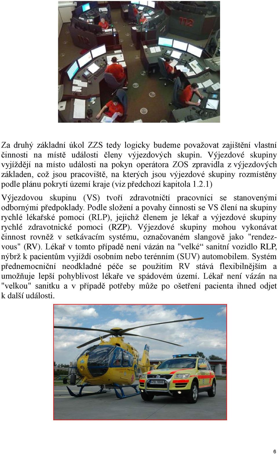 kraje (viz předchozí kapitola 1.2.1) Výjezdovou skupinu (VS) tvoří zdravotničtí pracovníci se stanovenými odbornými předpoklady.