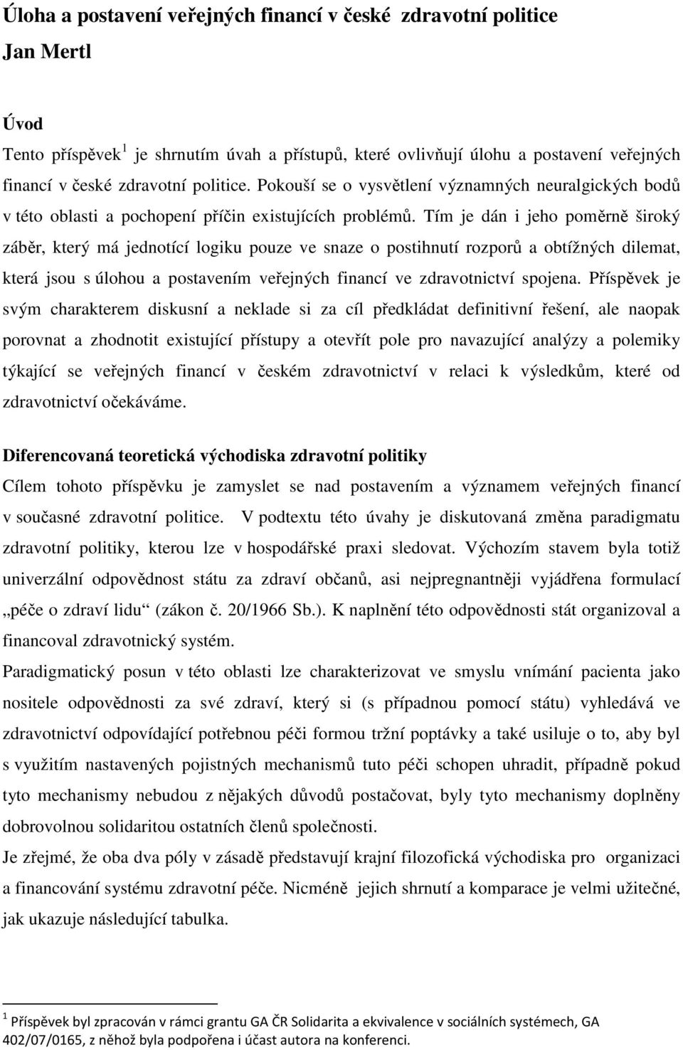 Tím je dán i jeho poměrně široký záběr, který má jednotící logiku pouze ve snaze o postihnutí rozporů a obtížných dilemat, která jsou s úlohou a postavením veřejných financí ve zdravotnictví spojena.