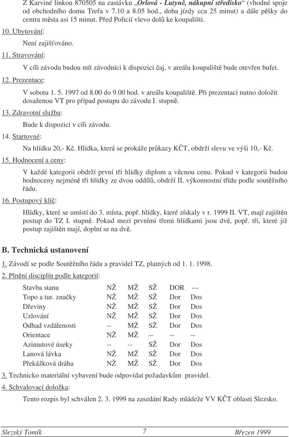 5. 1997 od 8.00 do 9.00 hod. v areálu koupališt. Pi prezentaci nutno doložit dosaženou VT pro pípad postupu do závodu I. stupn. 13. Zdravotní služba: 14. Startovné: Bude k dispozici v cíli závodu.